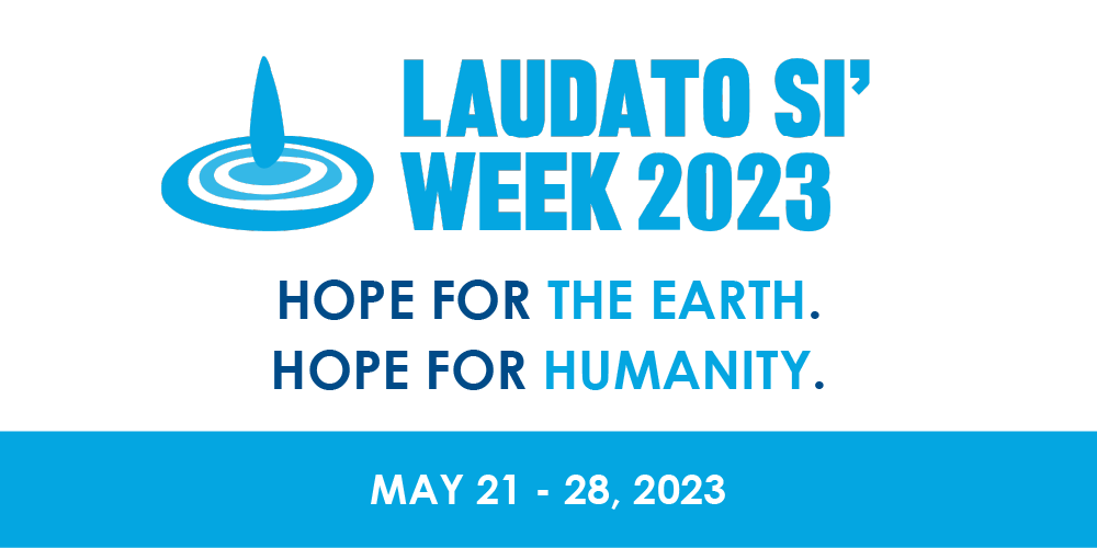 Laudato Si' Week 2023: Hope for the Earth. Hope for humanity. May 21-28, 2023