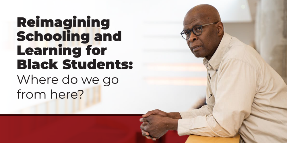 Reimagining Schooling and Learning for Black Students: Where do we go from here?