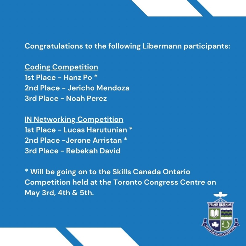 Congratulations to the following Libermann participants - Coding competition - First place - Hanz P. - Jericho M. - Noah P. - IN Networking Competition - First place - Lucas H. - Jerone A. - Rebekah D. - Hanz, Lucas and Jerone will be going on to the Skills Canada Ontario Competition held at the Toronto Congress Centre on May 3rd, 4th and 5th.