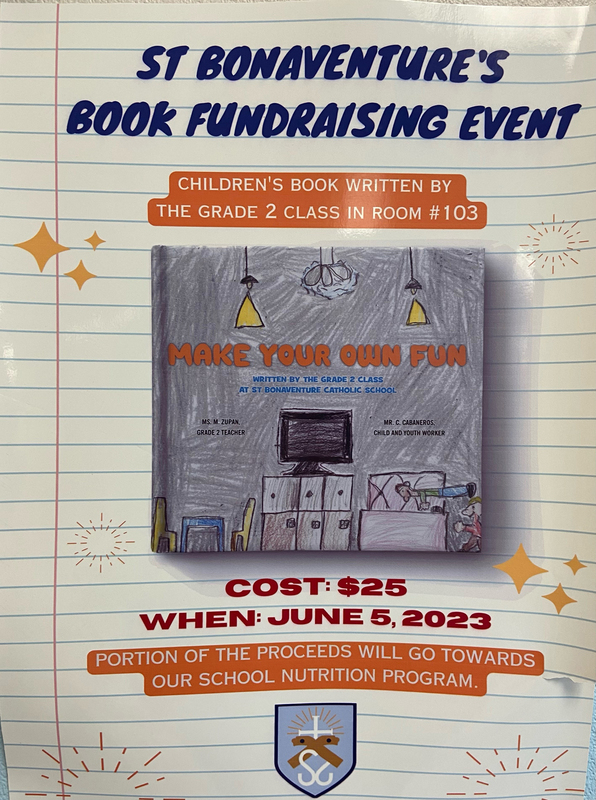 Flyer - St. Bonaventure's Book Fundraising Event - Children's Book Written by the Grade 2 class in Room# 103 - Make Your Own Fun - Cost $25 - When: June 5, 2023 - Portion of the proceeds will go towards our school nutrition program