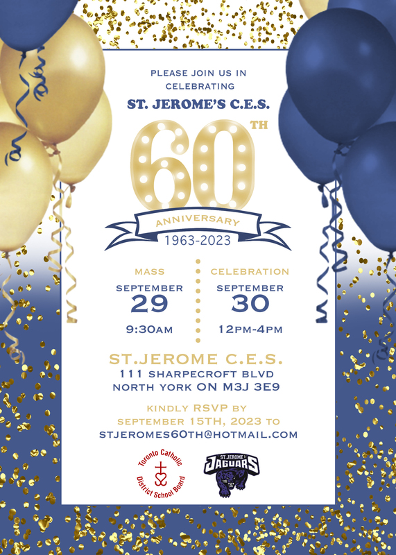 Pleae join us in celebrating St. Jerome's 60th Anniversary (1963-2023). Mass on September 29, 9:30 AM. Celebration on September 30, 12:00 PM to 4:00 PM. At St. Jerome Catholic School, 111 Sharpecroft Boulevard, North York, ON, M3J 3E9. Kindly RSVP by September 15, 2023 to stjeromes60th@hotmail.com.